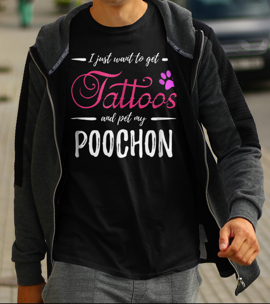 I Just Want To Get Tattoos And Pet My Poochon Dog Lover Tattoo Funny Dog Mom Idea20 T-Shirt