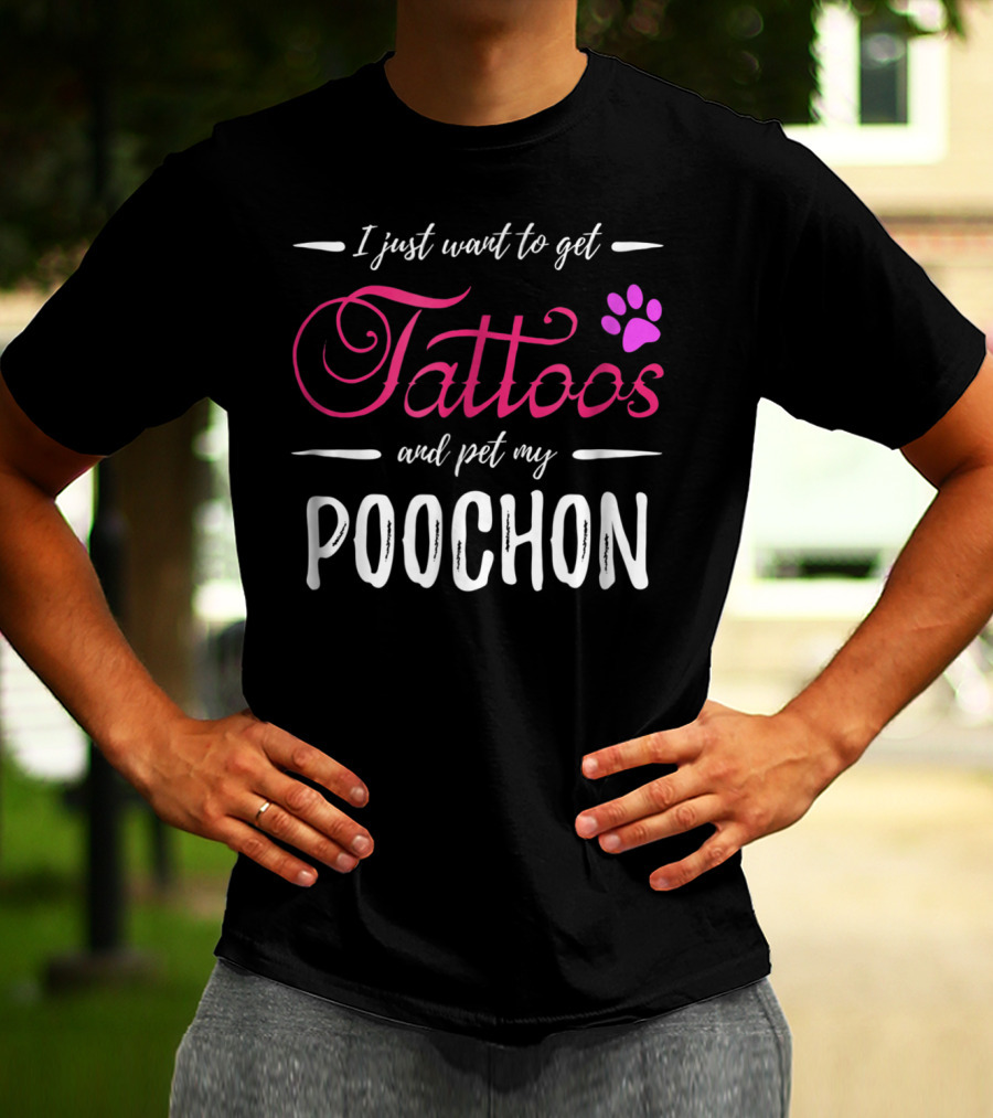 I Just Want To Get Tattoos And Pet My Poochon Dog Lover Tattoo Funny Dog Mom Idea20 T-Shirt
