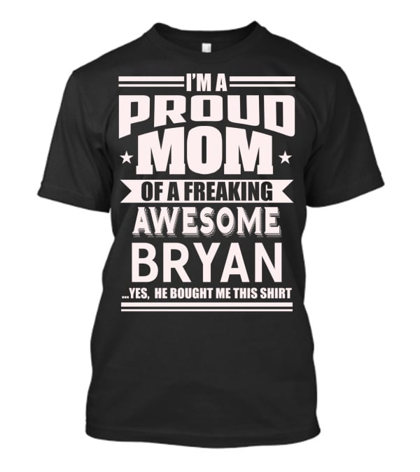 I'm A Proud Mom Of A Freaking Awesome Bryan T-Shirt