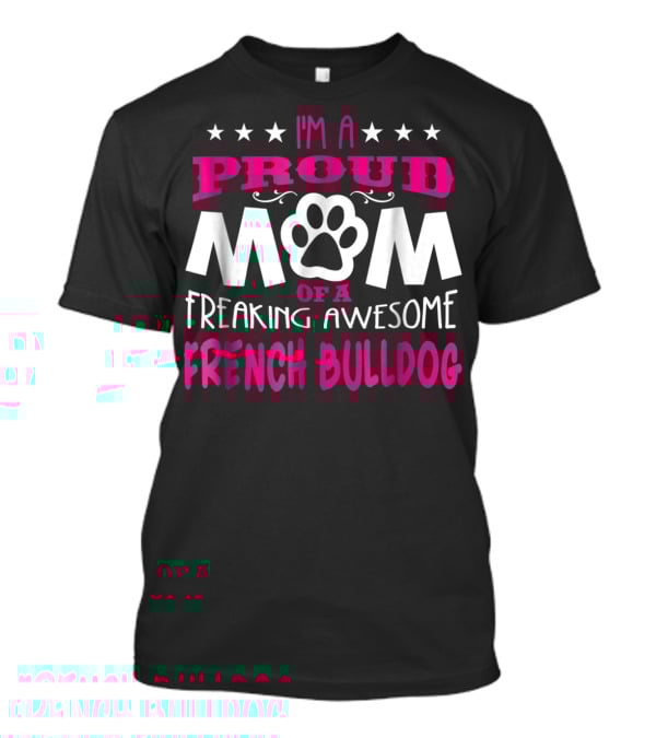 I'm A Proud Mom Of A Freaking Awesome French Bulldog T-Shirt
