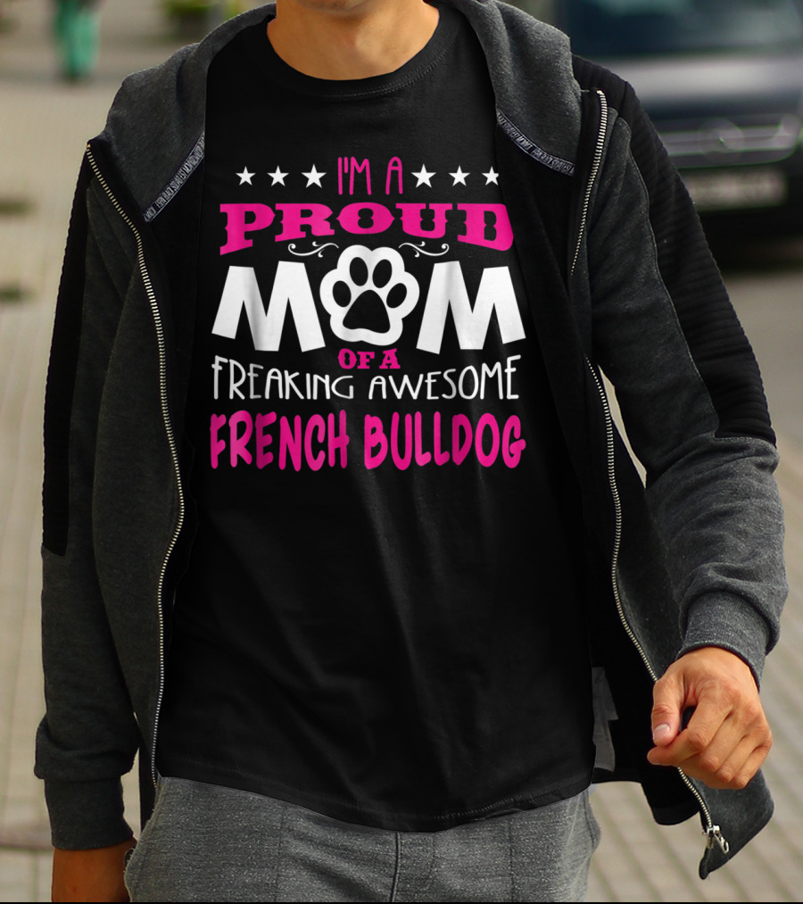 I'm A Proud Mom Of A Freaking Awesome French Bulldog T-Shirt