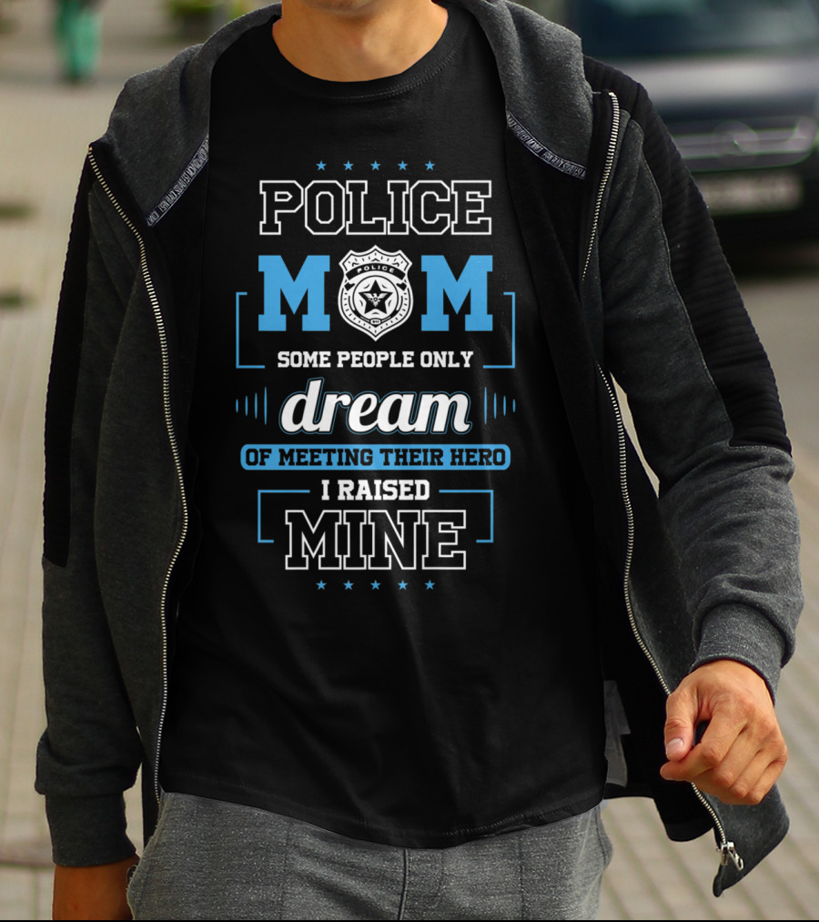 Police Mom Some People Only Dream Of Meeting Their Hero I Raised Mine T-Shirt