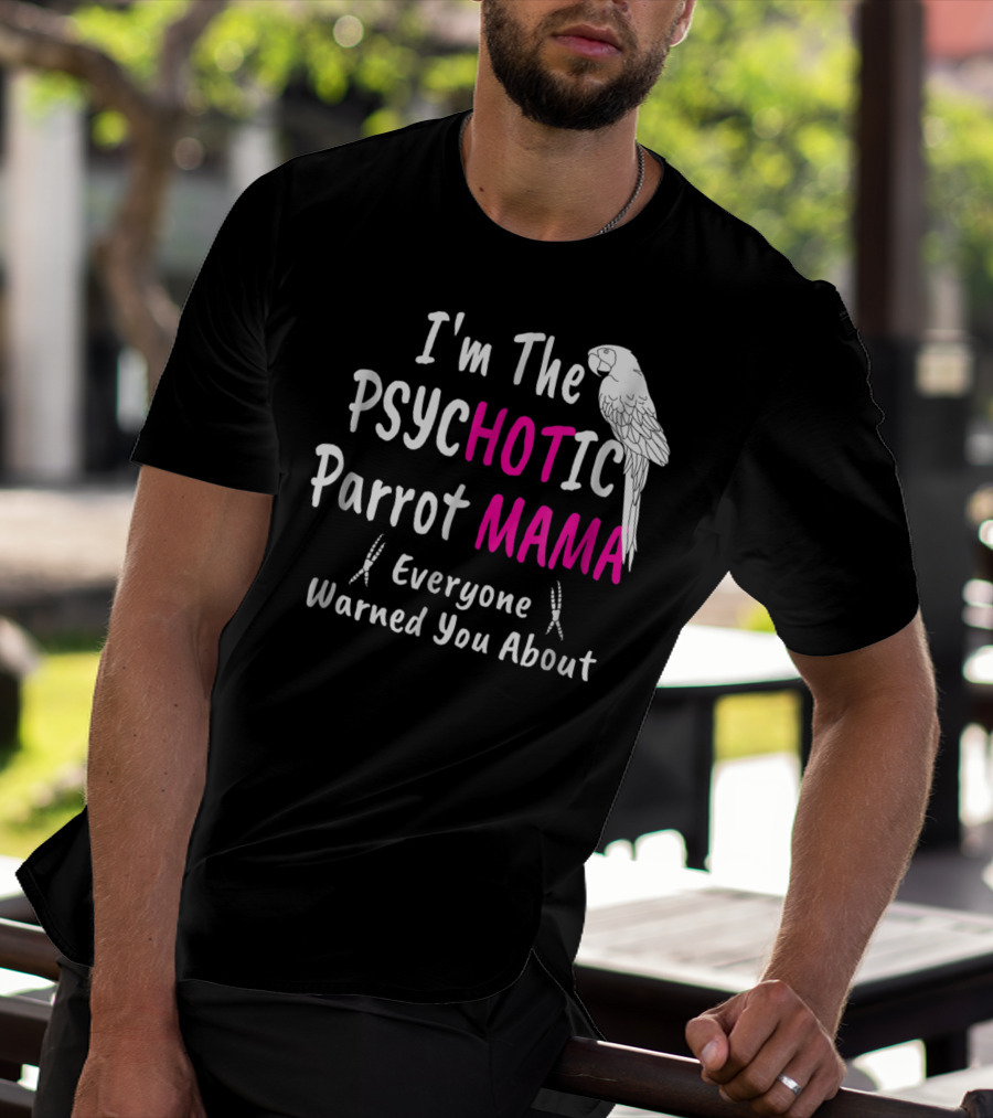 I'm The Psychotic Parrot Mama Everyone Warned You About T-Shirt