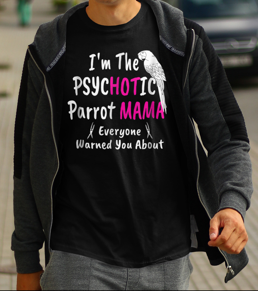 I'm The Psychotic Parrot Mama Everyone Warned You About T-Shirt