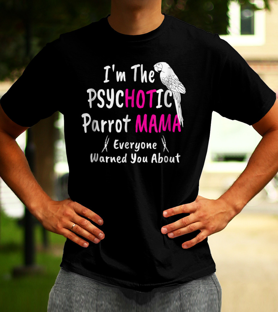 I'm The Psychotic Parrot Mama Everyone Warned You About T-Shirt