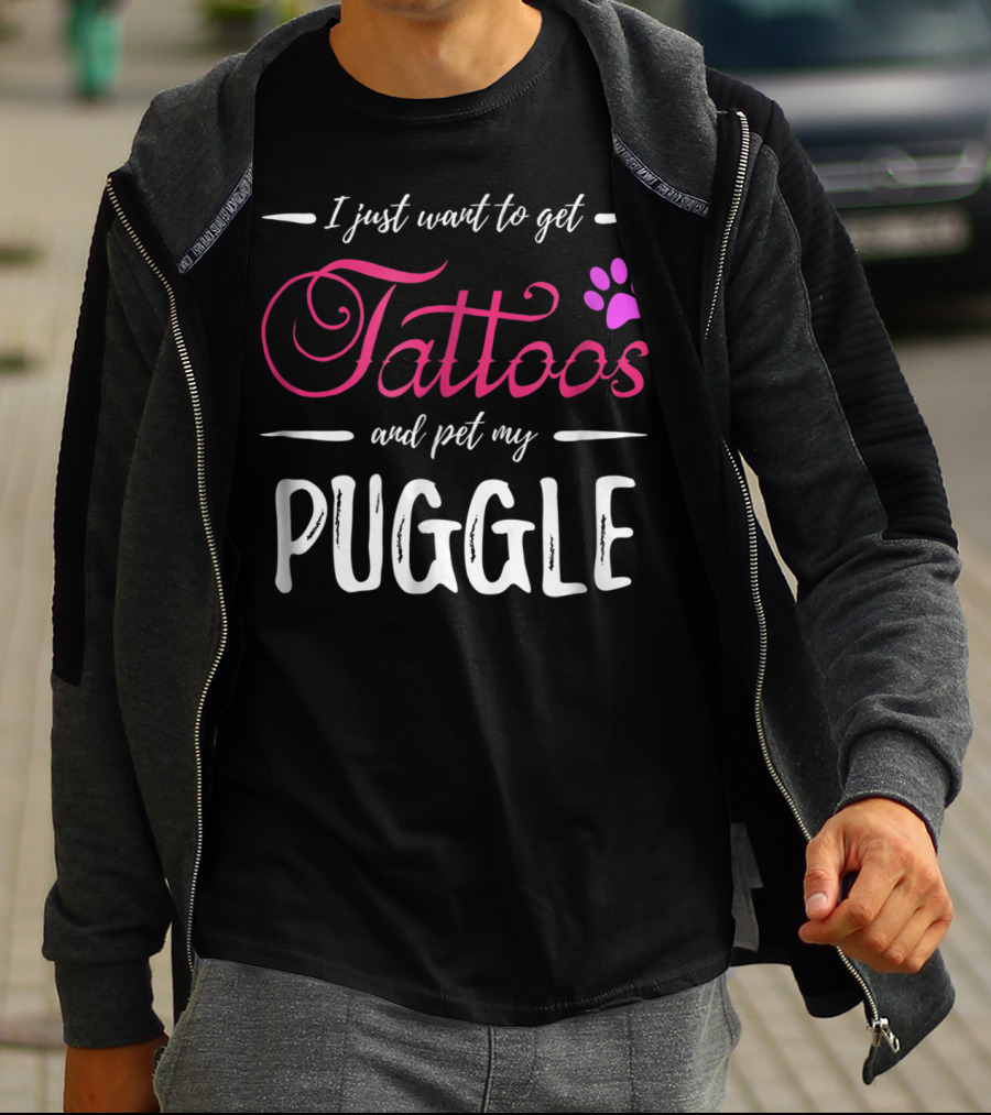 I Just Want To Get Tattoos And Pet My Puggle Dog Lover Tattoo Funny Dog Mom T-Shirt