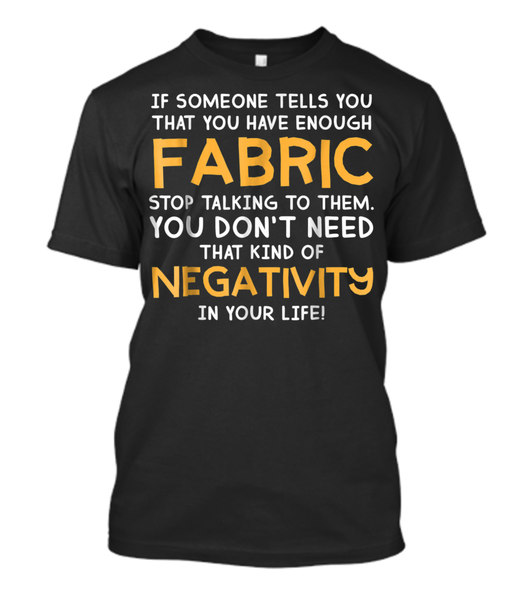 Quilt Enough Fabric Quilting If Someone Tells You That You Have Enough Fabric Stop Talking To Them You Don't Need That Kind Of Negativity In Your Life T-Shirt