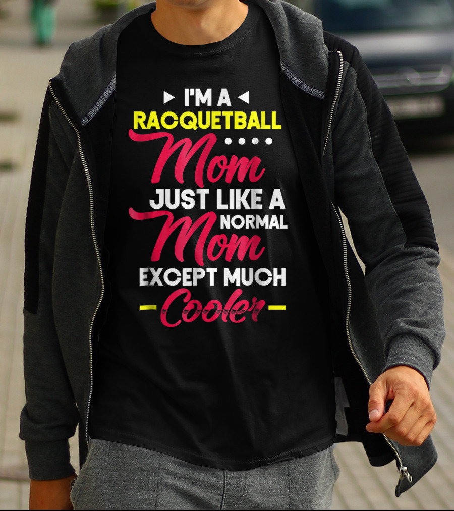I'm A Racquetball Mom Just Like A Normal Mom Except Much Cooler T-Shirt