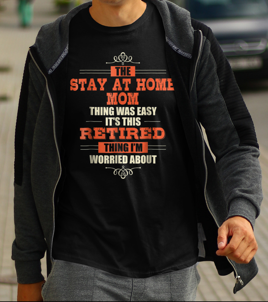 The Stay At Home Mom Thing Was Easy It's This Retired Thing I'm Worried About T-Shirt