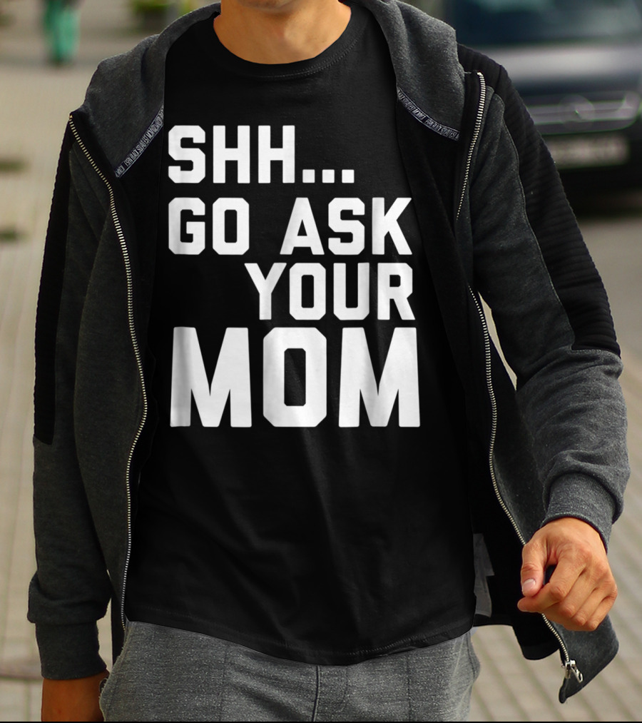 Shh Go Ask Your Mom T-Shirt