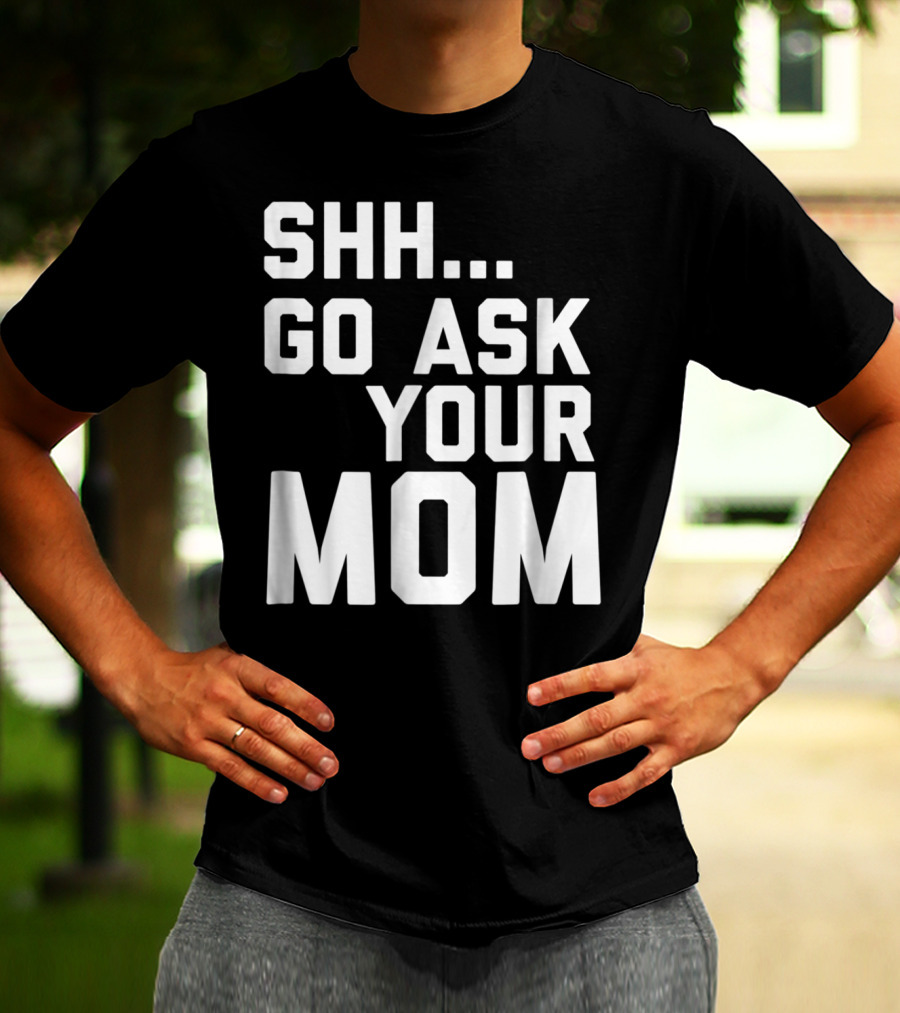 Shh Go Ask Your Mom T-Shirt