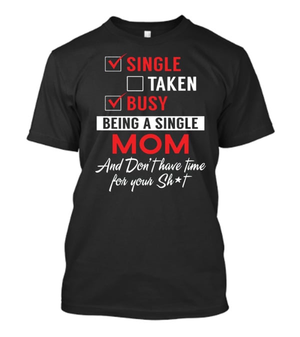 Single Taken Busy Being A Single Mom And Don't Have Time For Your Sh*t T-Shirt