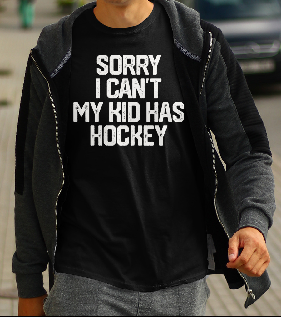 SORRY I CAN'T MY KID HAS HOCKEY T-Shirt