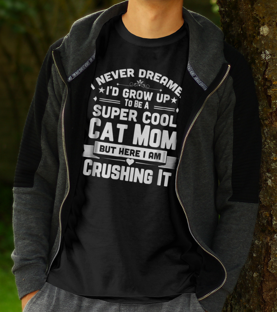 I Never Dreamed I'd Grow Up To Be A Super Cool Cat Mom But Here I Am Crushing It T-Shirt
