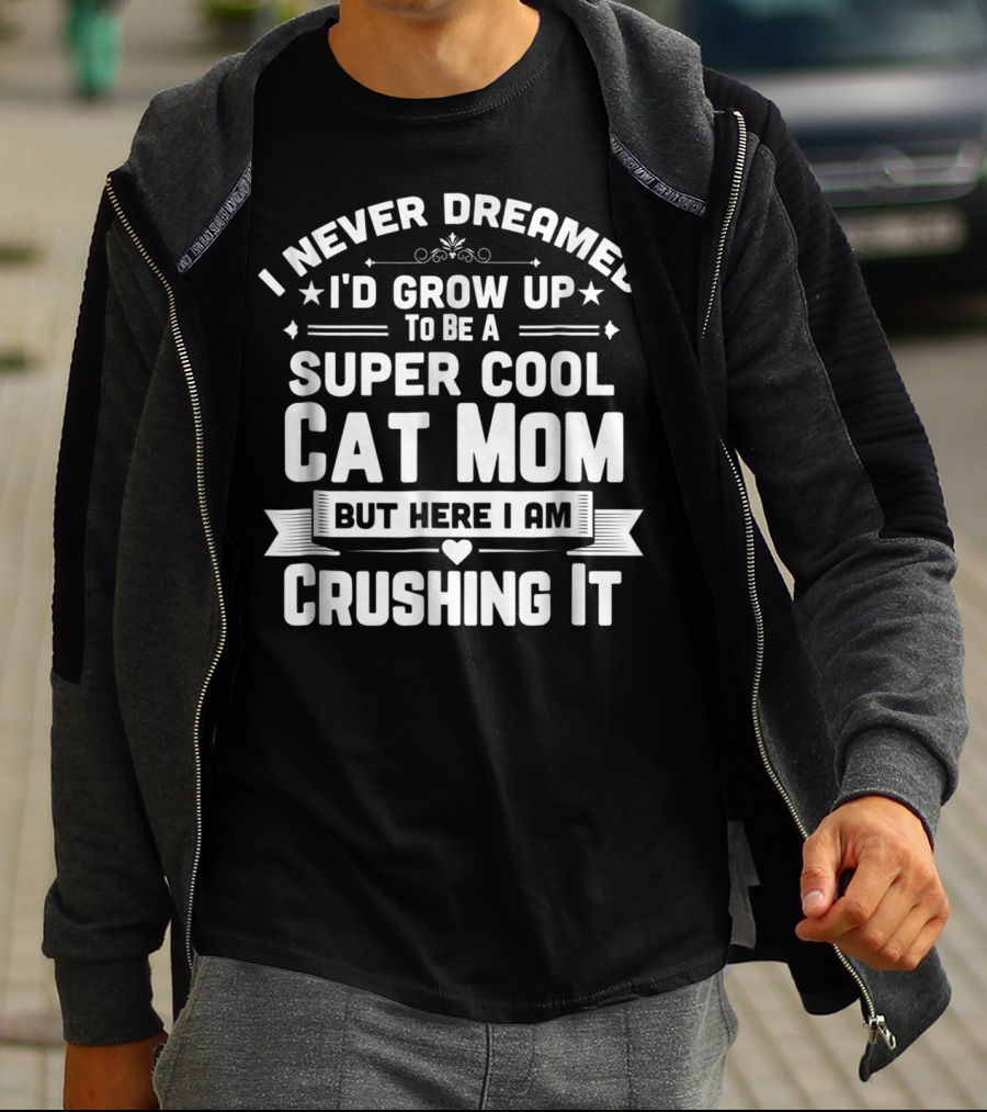 I Never Dreamed I'd Grow Up To Be A Super Cool Cat Mom But Here I Am Crushing It T-Shirt