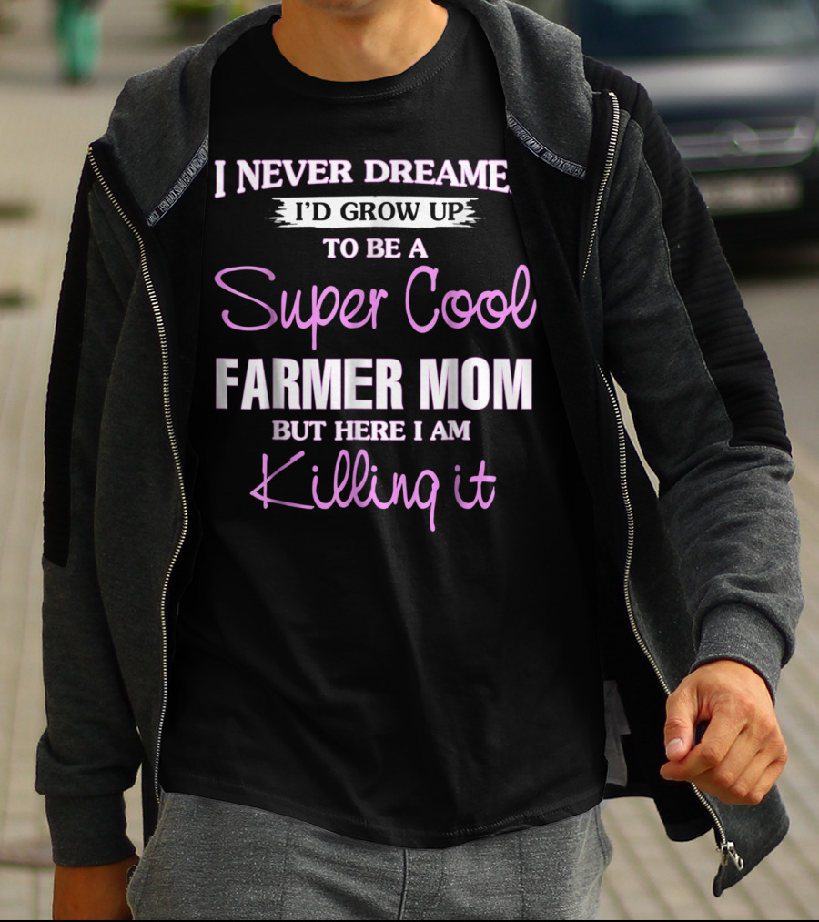 I Never Dreamed I'd Grow Up To Be A Super Cool Farmer Mom But Here I Am Killing It T-Shirt