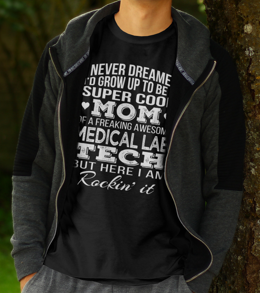 I Never Dreamed I'd Grow Up To Be A Super Cool Mom Of A Freaking Awesome Medical Lab Tech But Here I Am Rockin' It T-Shirt