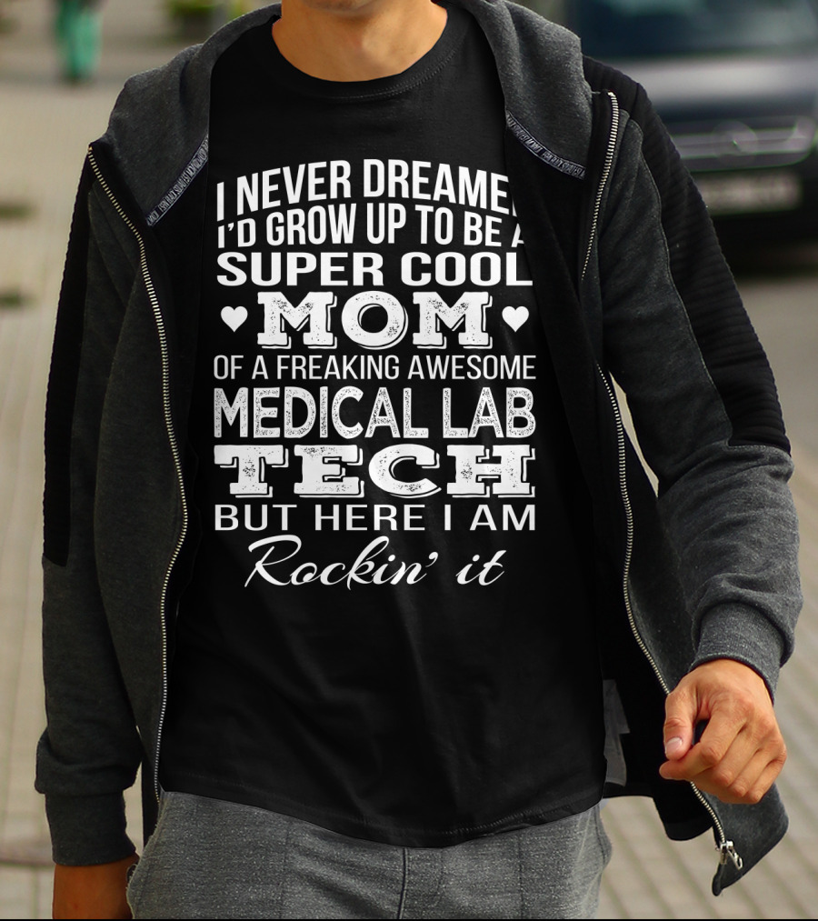I Never Dreamed I'd Grow Up To Be A Super Cool Mom Of A Freaking Awesome Medical Lab Tech But Here I Am Rockin' It T-Shirt