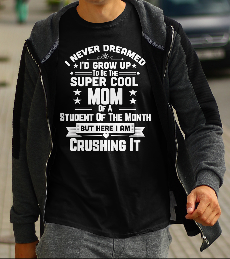 I Never Dreamed I'd Grow Up To Be The Super Cool Mom Of A Student Of The Month But Here I Am Crushing It T-Shirt