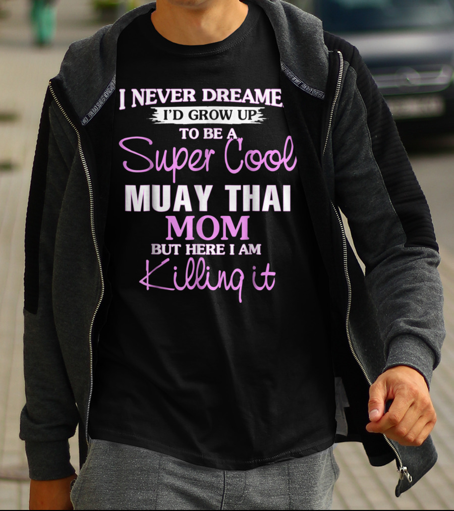 I Never Dreamed I'd Grow Up To Be A Super Cool Muay Thai Mom But Here I Am Killing It T-Shirt