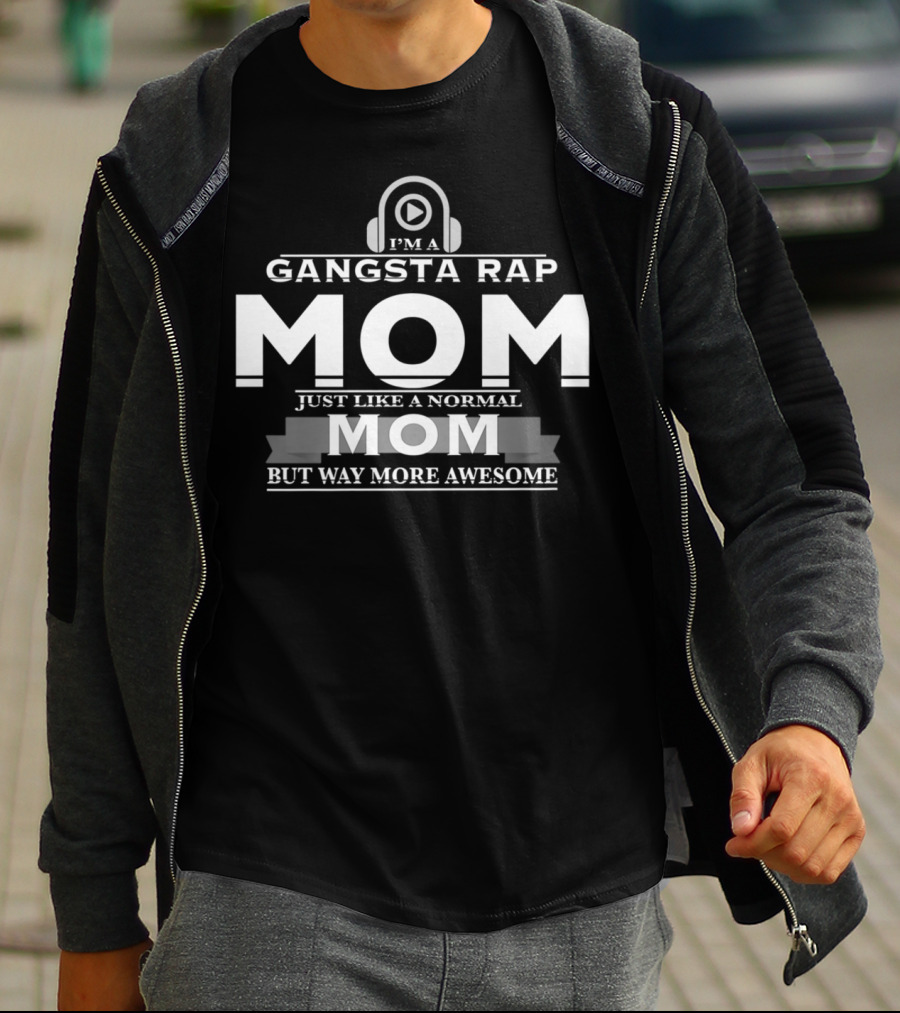 I'm A Gangsta Rap Mom Just Like A Normal Mom But Way More Awesome T-Shirt
