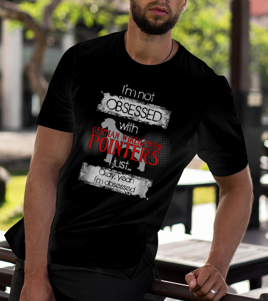 I'm Not Obsessed With German Wirehaired Pointers I Just Okay Yeah I'm Obsessed T-Shirt