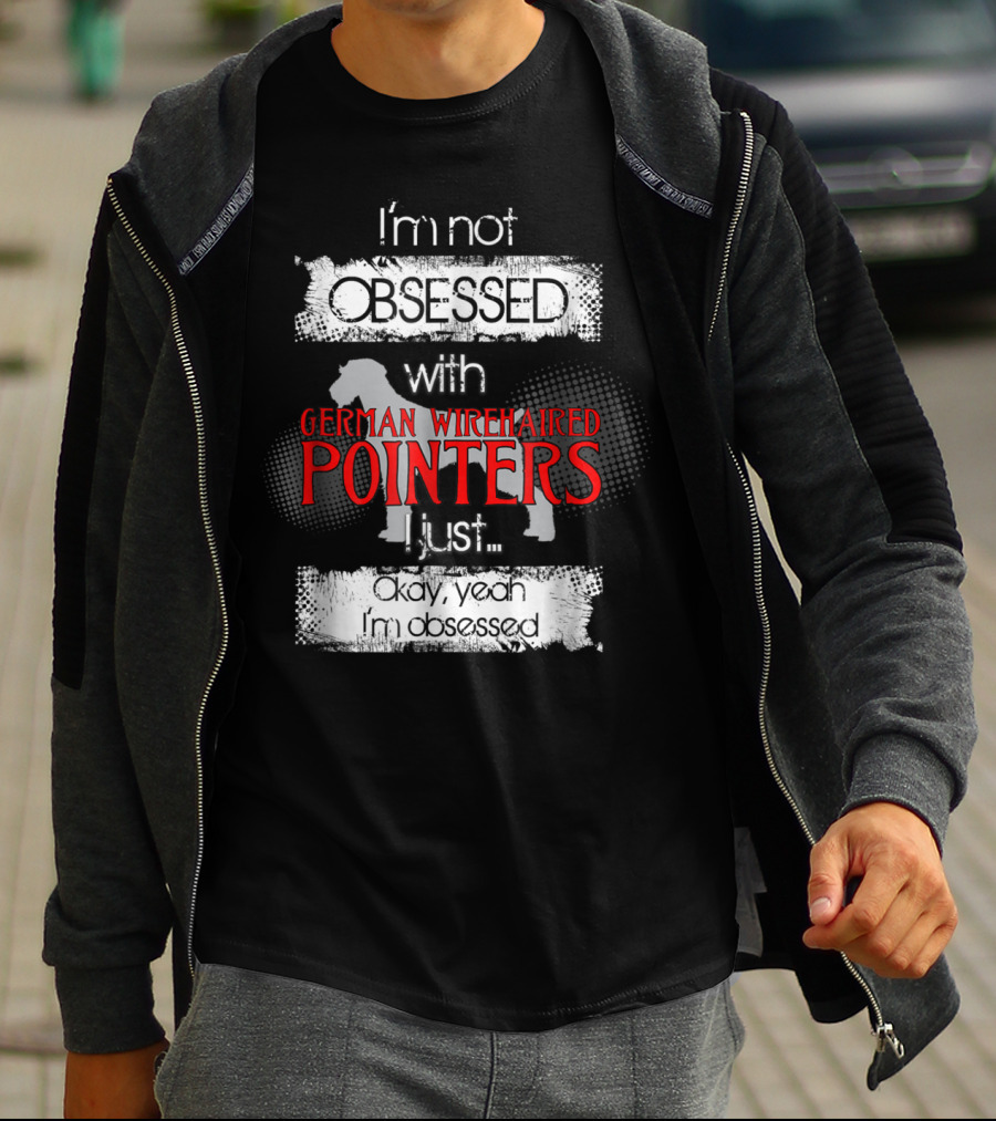 I'm Not Obsessed With German Wirehaired Pointers I Just Okay Yeah I'm Obsessed T-Shirt