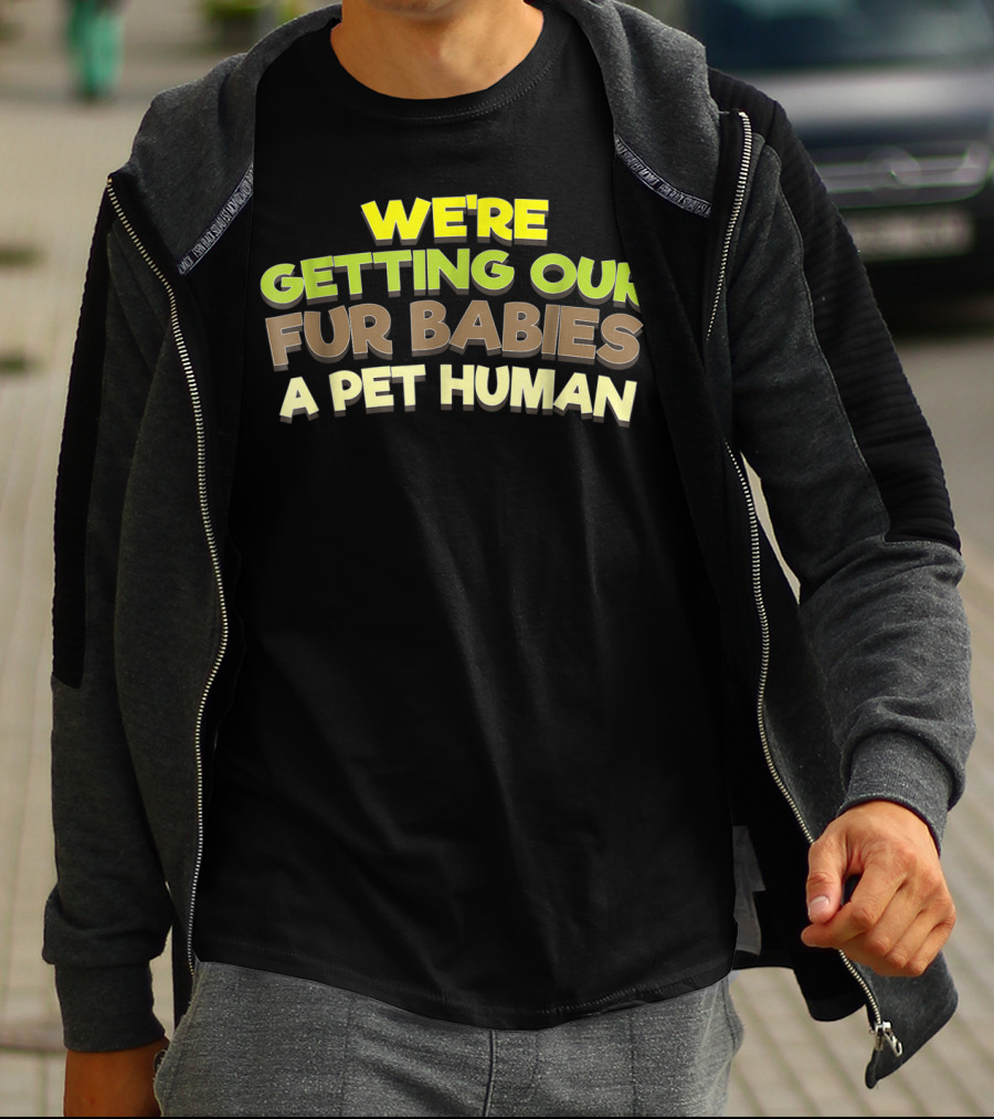 WE'RE GETTING OUR FUR BABIES A PET HUMAN T-Shirt