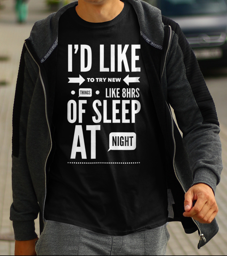 I'd Like To Try New Things Like 8hrs Of Sleep At Night T-Shirt