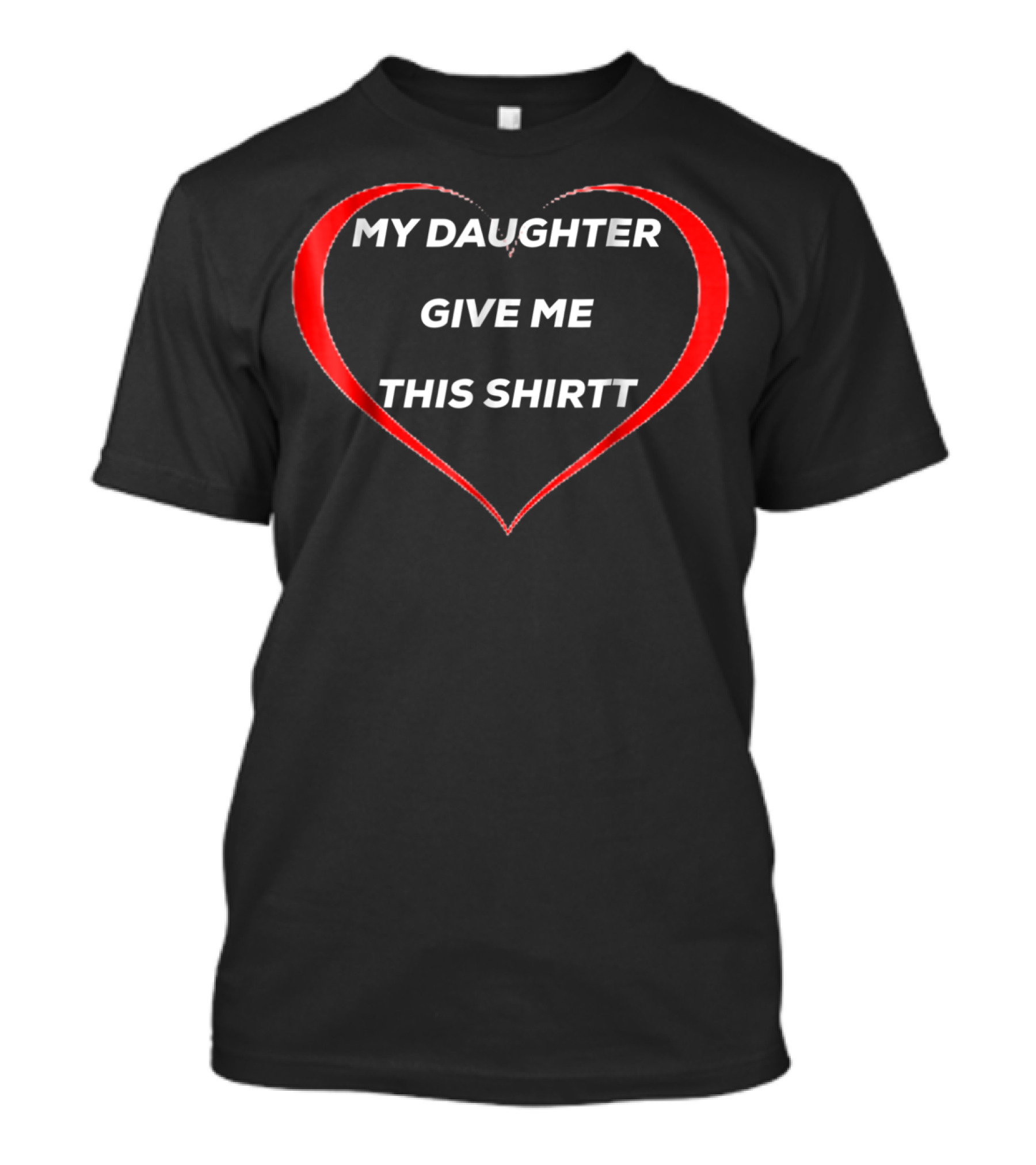 MY DAUGHTER GIVE ME THIS SHIRTT T-Shirt