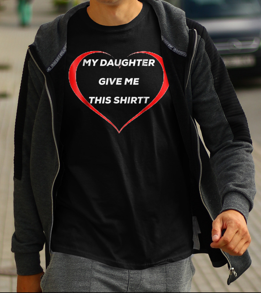 MY DAUGHTER GIVE ME THIS SHIRTT T-Shirt