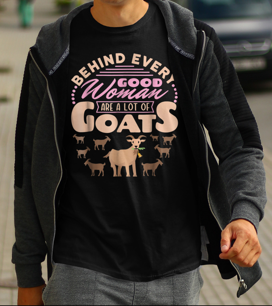 Behind Every Good Woman Are A Lot Of Goats - Goat Mom T-Shirt