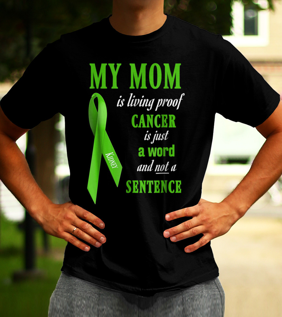 My Mom Is Living Proof Cancer Is Just A Word And Not A Sentence Green Ribbon Kidney T-Shirt