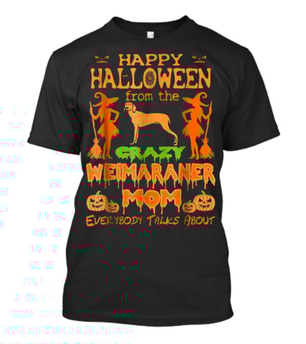 Happy Halloween From The Crazy Weimaraner Mom Everybody Talks About T-Shirt