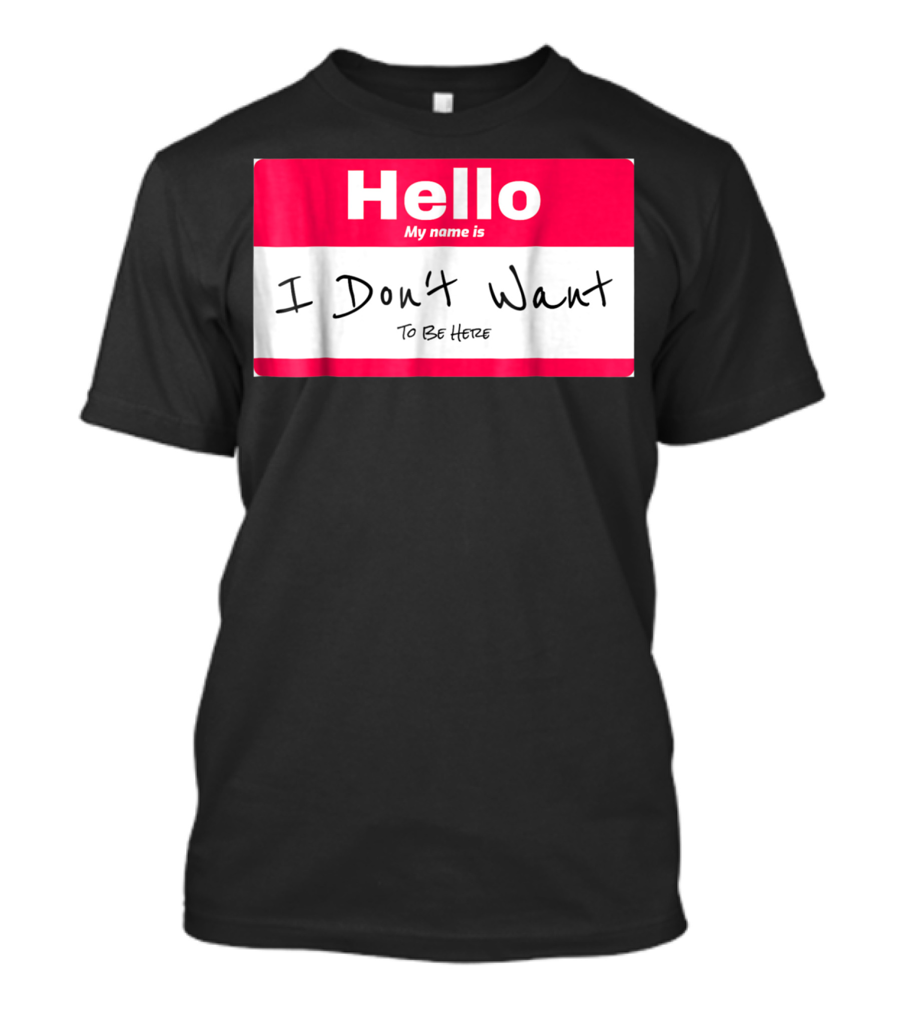 Hello My Name Is I Don't Want To Be Here Sarcastic Men Women60 T-Shirt