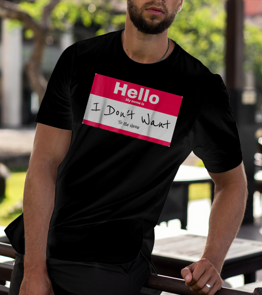 Hello My Name Is I Don't Want To Be Here Sarcastic Men Women60 T-Shirt