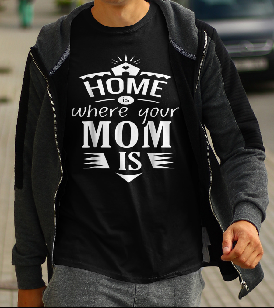 Home Is Where Your Mom Is T-Shirt