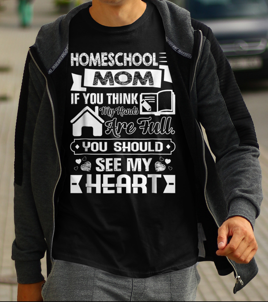 Homeschool Mom If You Think My Hands Are Full You Should See My Heart T-Shirt