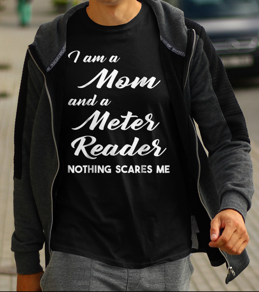I Am A Mom And A Meter Reader Nothing Scares Me T-Shirt
