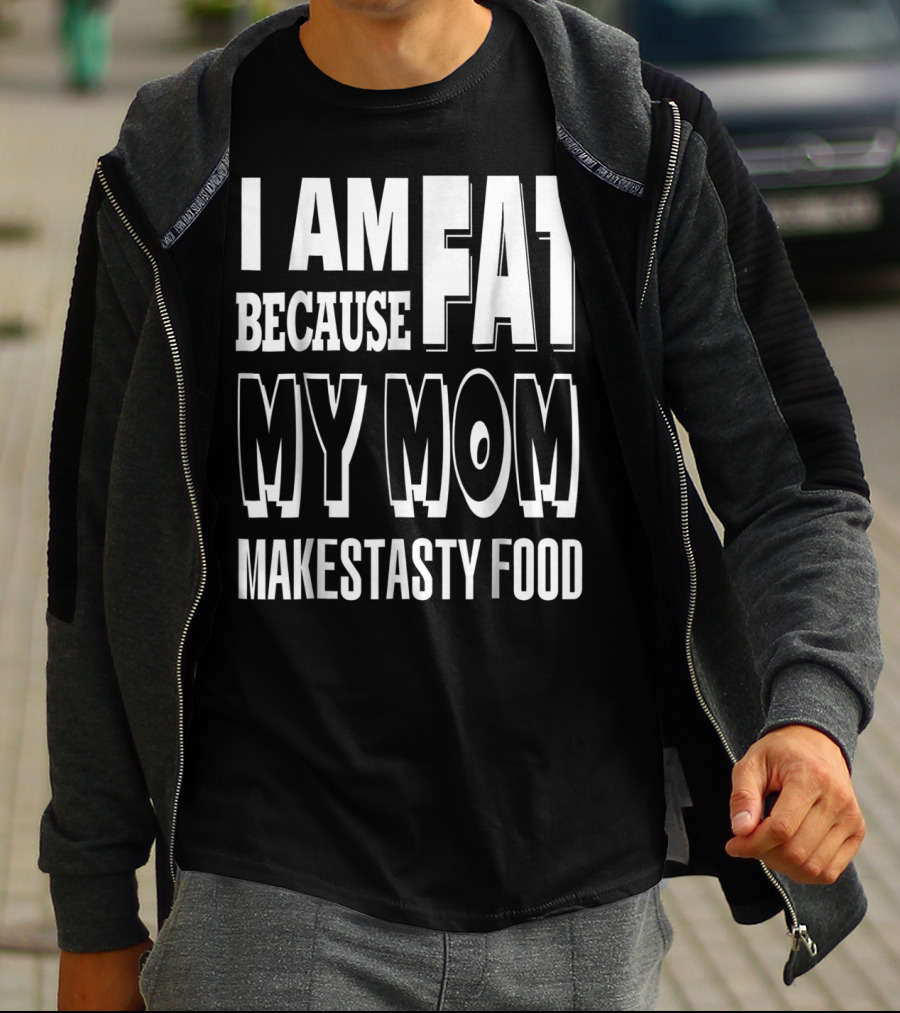 I Am Fat Because My Mom Makes Tasty Food T-Shirt