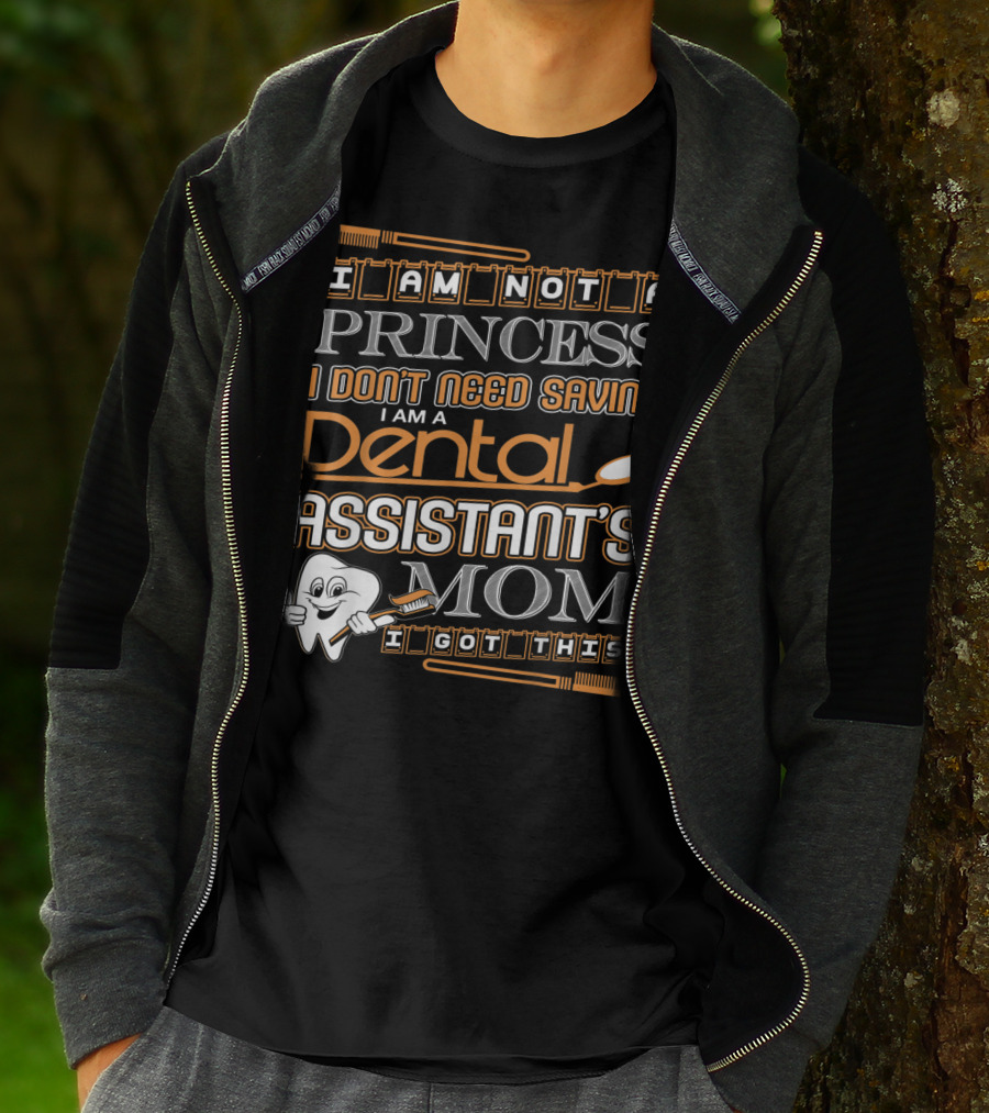 I Am Not A Princess I Don't Need Saving I Am A Dental Assistant's Mom I Got This T-Shirt