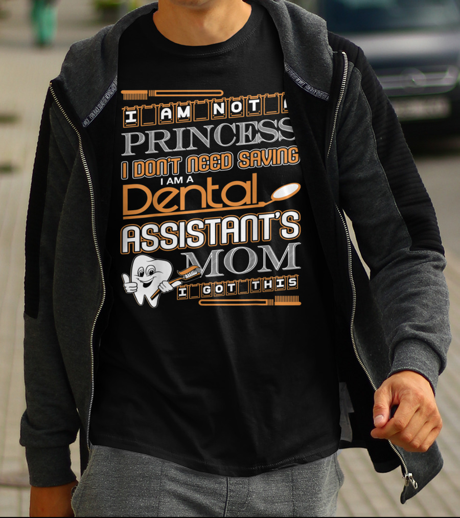 I Am Not A Princess I Don't Need Saving I Am A Dental Assistant's Mom I Got This T-Shirt