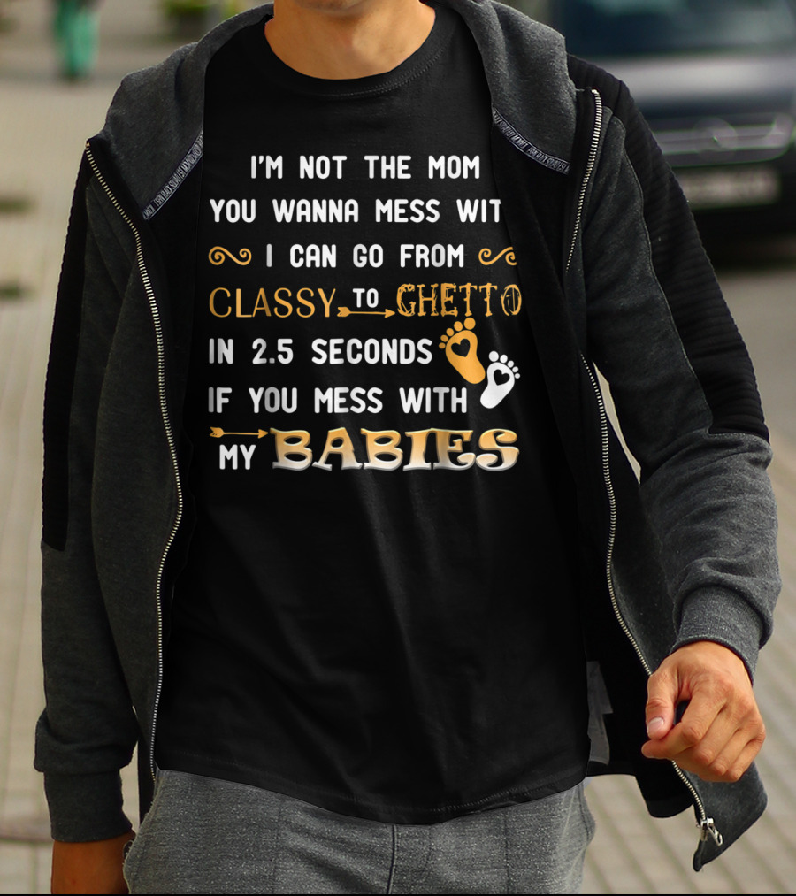 I'm Not The Mom You Wanna Mess With I Can Go From Classy To Ghetto In 2.5 Seconds If You Mess With My Babies T-Shirt
