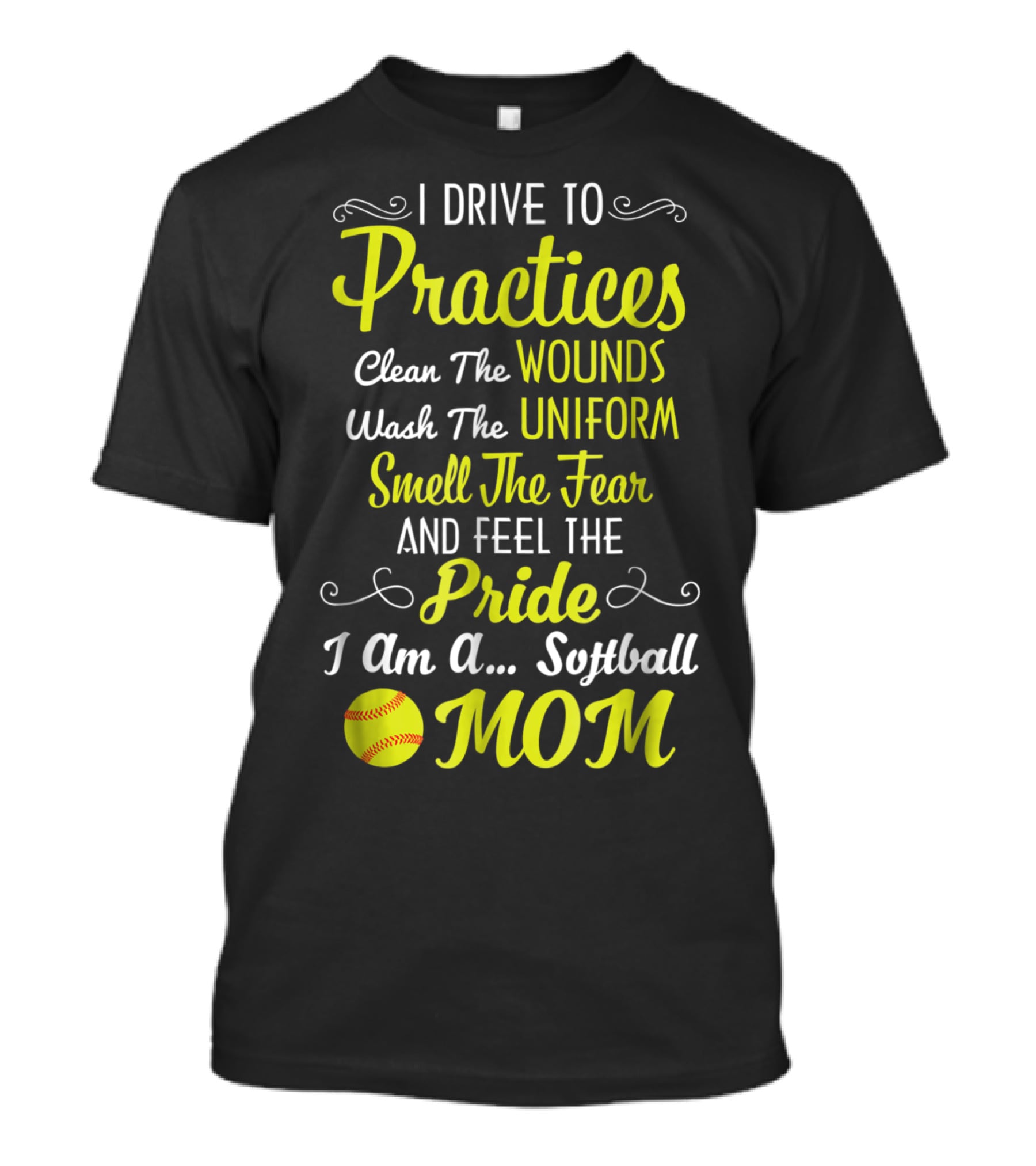 I Drive To Practices Clean The Wounds Wash The Uniform Smell The Fear And Feel The Pride I Am A Softball Mom T-Shirt