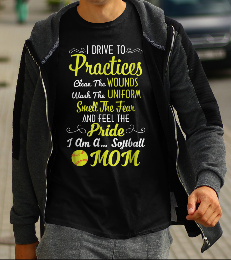 I Drive To Practices Clean The Wounds Wash The Uniform Smell The Fear And Feel The Pride I Am A Softball Mom T-Shirt