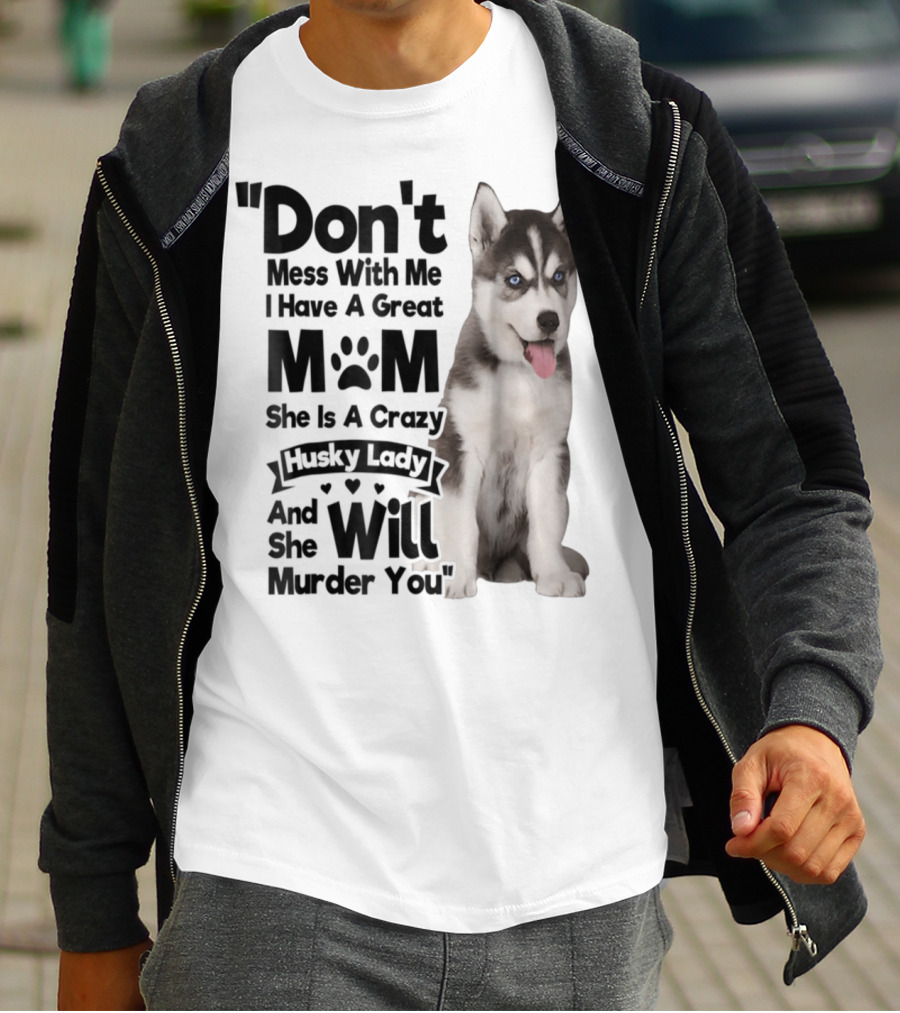 Don't Mess With Me I Have A Great Mom She Is A Crazy Husky Lady And She Will Murder You T-Shirt