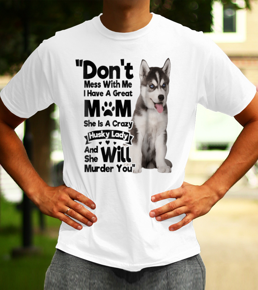 Don't Mess With Me I Have A Great Mom She Is A Crazy Husky Lady And She Will Murder You T-Shirt