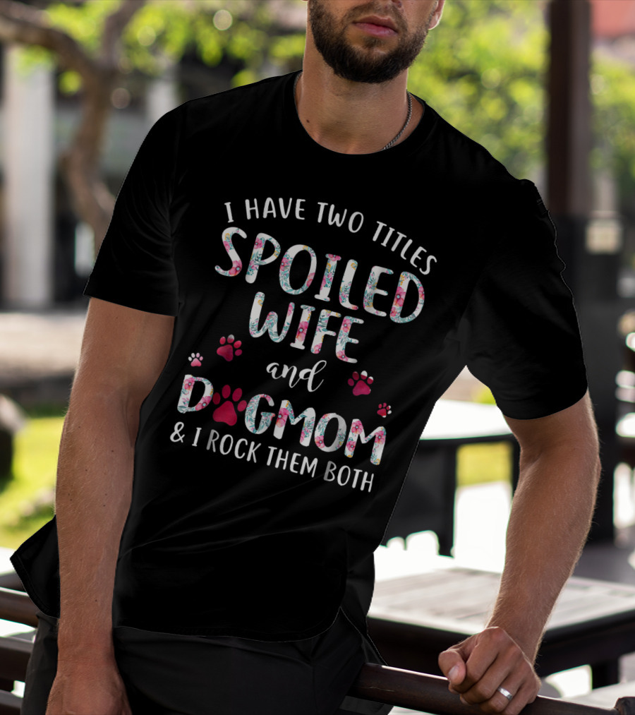 I Have Two Titles Spoiled Wife And Dogmom And I Rock Them Both T-Shirt