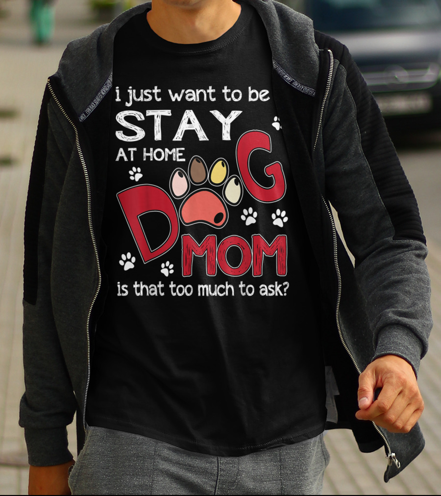 I Just Want To Be A Stay At Home Dog Mom Is That Too Much To Ask T-Shirt