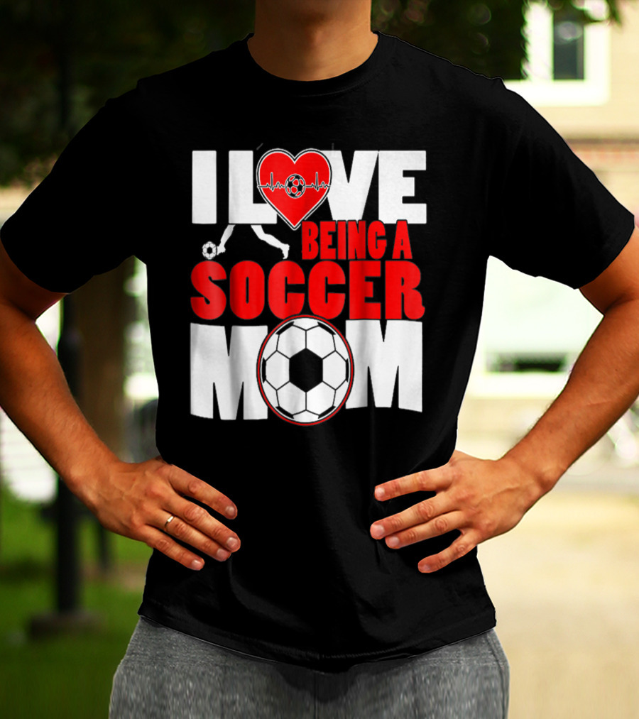 I Love Being A Soccer Mom T-Shirt